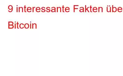 9 interessante Fakten über Bitcoin