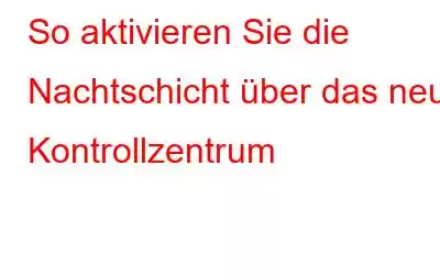 So aktivieren Sie die Nachtschicht über das neue Kontrollzentrum