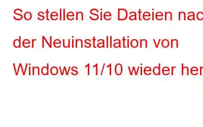 So stellen Sie Dateien nach der Neuinstallation von Windows 11/10 wieder her