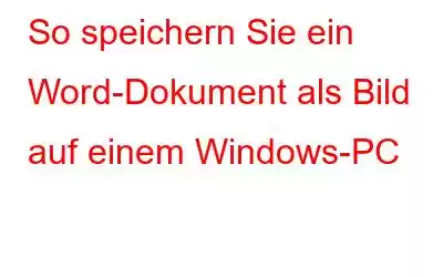 So speichern Sie ein Word-Dokument als Bild auf einem Windows-PC