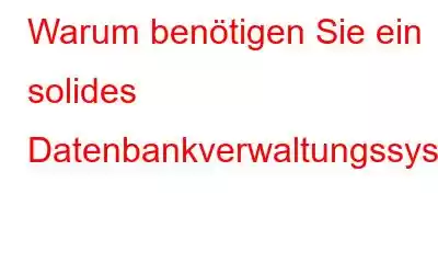 Warum benötigen Sie ein solides Datenbankverwaltungssystem?