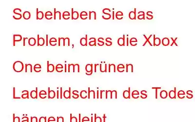 So beheben Sie das Problem, dass die Xbox One beim grünen Ladebildschirm des Todes hängen bleibt