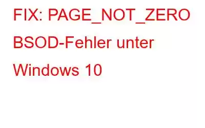 FIX: PAGE_NOT_ZERO BSOD-Fehler unter Windows 10