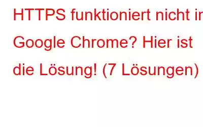 HTTPS funktioniert nicht in Google Chrome? Hier ist die Lösung! (7 Lösungen)