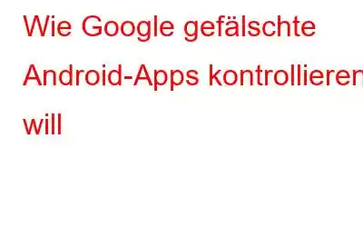 Wie Google gefälschte Android-Apps kontrollieren will