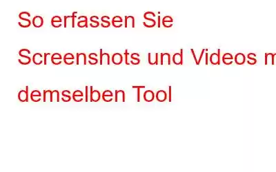 So erfassen Sie Screenshots und Videos mit demselben Tool