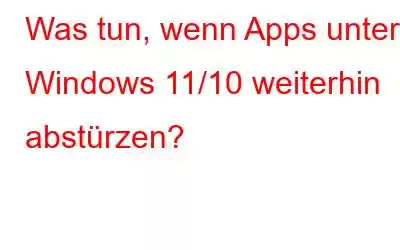 Was tun, wenn Apps unter Windows 11/10 weiterhin abstürzen?