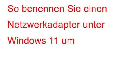 So benennen Sie einen Netzwerkadapter unter Windows 11 um