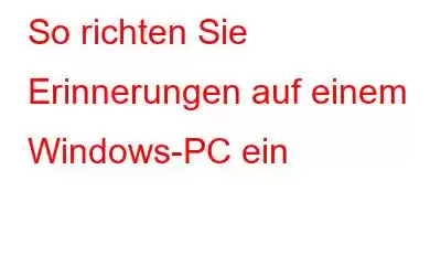 So richten Sie Erinnerungen auf einem Windows-PC ein