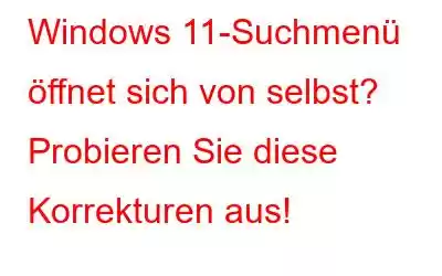 Windows 11-Suchmenü öffnet sich von selbst? Probieren Sie diese Korrekturen aus!