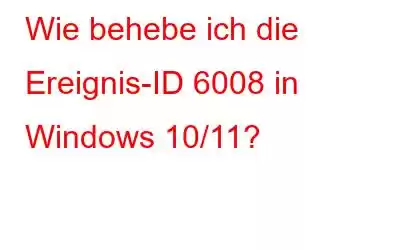 Wie behebe ich die Ereignis-ID 6008 in Windows 10/11?