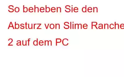 So beheben Sie den Absturz von Slime Rancher 2 auf dem PC