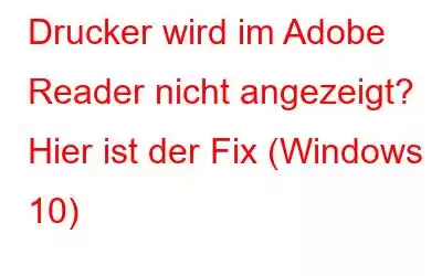 Drucker wird im Adobe Reader nicht angezeigt? Hier ist der Fix (Windows 10)