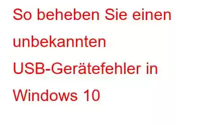 So beheben Sie einen unbekannten USB-Gerätefehler in Windows 10