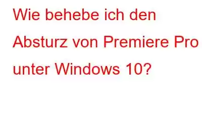 Wie behebe ich den Absturz von Premiere Pro unter Windows 10?