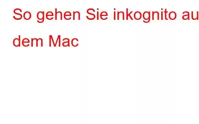 So gehen Sie inkognito auf dem Mac