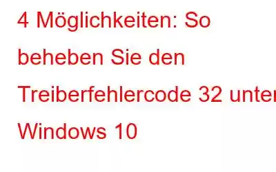 4 Möglichkeiten: So beheben Sie den Treiberfehlercode 32 unter Windows 10