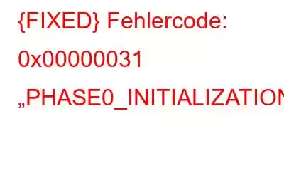 {FIXED} Fehlercode: 0x00000031 „PHASE0_INITIALIZATION_FAILED“