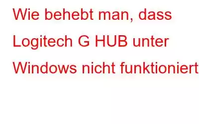 Wie behebt man, dass Logitech G HUB unter Windows nicht funktioniert?