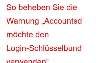 So beheben Sie die Warnung „Accountsd möchte den Login-Schlüsselbund verwenden“.