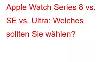 Apple Watch Series 8 vs. SE vs. Ultra: Welches sollten Sie wählen?