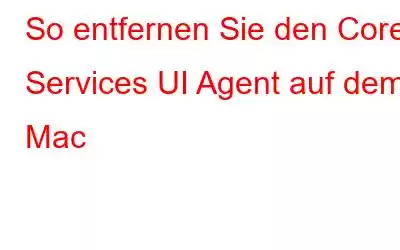 So entfernen Sie den Core Services UI Agent auf dem Mac