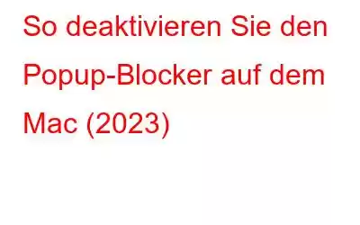 So deaktivieren Sie den Popup-Blocker auf dem Mac (2023)