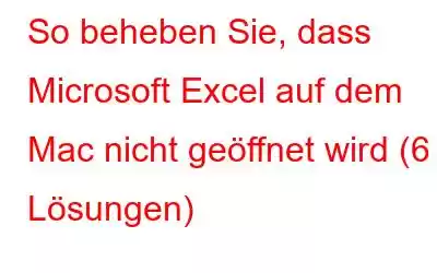 So beheben Sie, dass Microsoft Excel auf dem Mac nicht geöffnet wird (6 Lösungen)