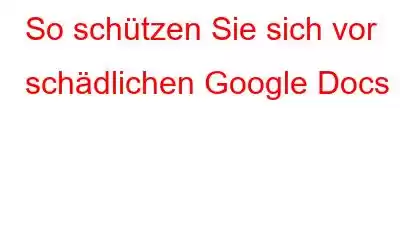 So schützen Sie sich vor schädlichen Google Docs