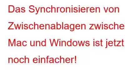 Das Synchronisieren von Zwischenablagen zwischen Mac und Windows ist jetzt noch einfacher!