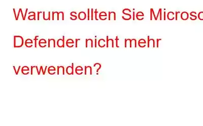 Warum sollten Sie Microsoft Defender nicht mehr verwenden?