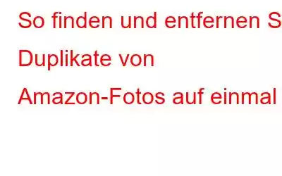 So finden und entfernen Sie Duplikate von Amazon-Fotos auf einmal