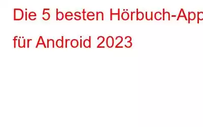 Die 5 besten Hörbuch-Apps für Android 2023