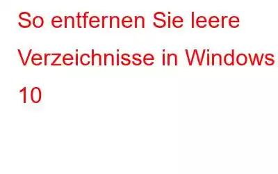 So entfernen Sie leere Verzeichnisse in Windows 10