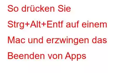 So drücken Sie Strg+Alt+Entf auf einem Mac und erzwingen das Beenden von Apps