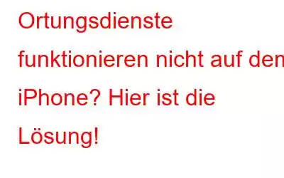 Ortungsdienste funktionieren nicht auf dem iPhone? Hier ist die Lösung!