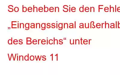 So beheben Sie den Fehler „Eingangssignal außerhalb des Bereichs“ unter Windows 11