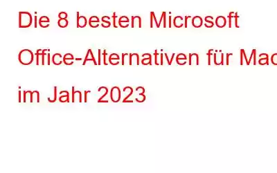 Die 8 besten Microsoft Office-Alternativen für Mac im Jahr 2023