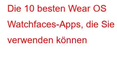 Die 10 besten Wear OS Watchfaces-Apps, die Sie verwenden können