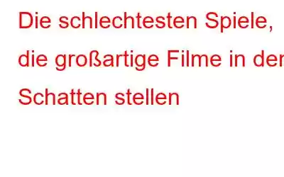 Die schlechtesten Spiele, die großartige Filme in den Schatten stellen