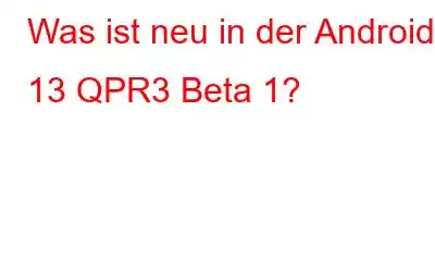 Was ist neu in der Android 13 QPR3 Beta 1?