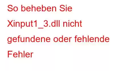 So beheben Sie Xinput1_3.dll nicht gefundene oder fehlende Fehler