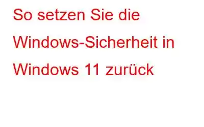 So setzen Sie die Windows-Sicherheit in Windows 11 zurück