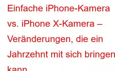 Einfache iPhone-Kamera vs. iPhone X-Kamera – Veränderungen, die ein Jahrzehnt mit sich bringen kann