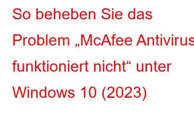 So beheben Sie das Problem „McAfee Antivirus funktioniert nicht“ unter Windows 10 (2023)