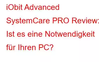 iObit Advanced SystemCare PRO Review: Ist es eine Notwendigkeit für Ihren PC?