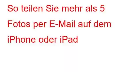 So teilen Sie mehr als 5 Fotos per E-Mail auf dem iPhone oder iPad