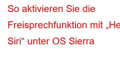 So aktivieren Sie die Freisprechfunktion mit „Hey Siri“ unter OS Sierra