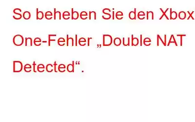 So beheben Sie den Xbox One-Fehler „Double NAT Detected“.