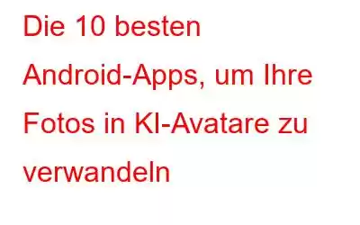 Die 10 besten Android-Apps, um Ihre Fotos in KI-Avatare zu verwandeln